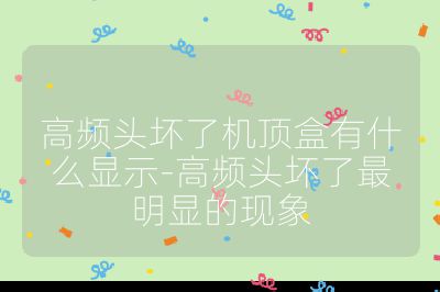 高頻頭壞了機(jī)頂盒有什么顯示-高頻頭壞了最明顯的現(xiàn)象