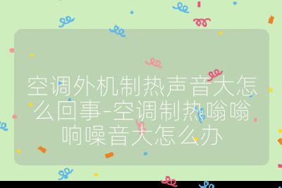 空調外機制熱聲音大怎么回事-空調制熱嗡嗡響噪音大怎么辦