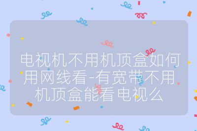 電視機不用機頂盒如何用網線看-有寬帶不用機頂盒能看電視么