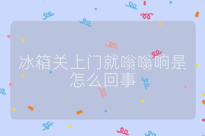 冰箱關(guān)上門(mén)就嗡嗡響是怎么回事