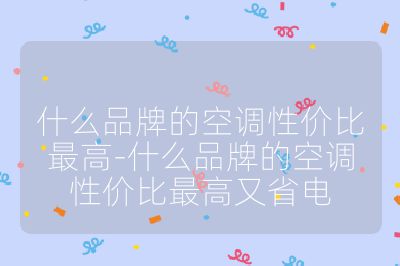 什么品牌的空調(diào)性價比最高-什么品牌的空調(diào)性價比最高又省電