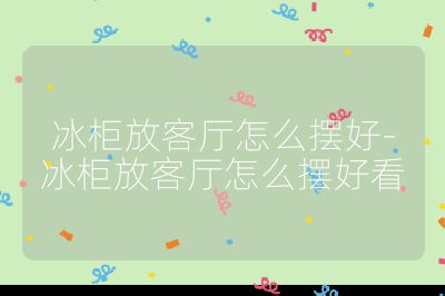 冰柜放客廳怎么擺好-冰柜放客廳怎么擺好看