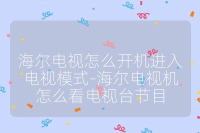 海爾電視怎么開機進入電視模式-海爾電視機怎么看電視臺節目
