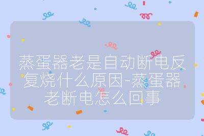 蒸蛋器老是自動斷電反復(fù)燒什么原因-蒸蛋器老斷電怎么回事