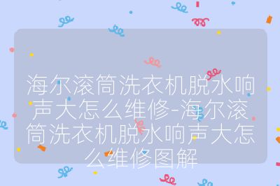 海爾滾筒洗衣機脫水響聲大怎么維修-海爾滾筒洗衣機脫水響聲大怎么維修圖解