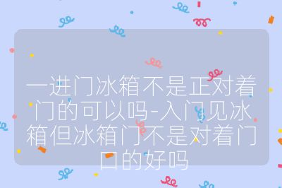 一進(jìn)門(mén)冰箱不是正對(duì)著門(mén)的可以嗎-入門(mén)見(jiàn)冰箱但冰箱門(mén)不是對(duì)著門(mén)口的好嗎