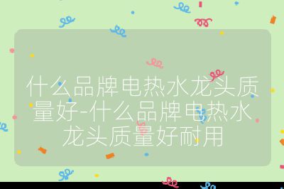 什么品牌電熱水龍頭質量好-什么品牌電熱水龍頭質量好耐用
