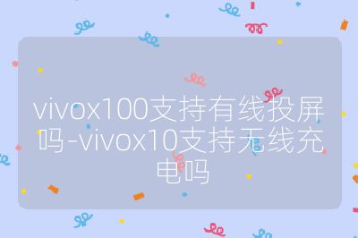 vivox100支持有線投屏嗎-vivox10支持無線充電嗎