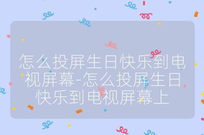 怎么投屏生日快樂到電視屏幕-怎么投屏生日快樂到電視屏幕上