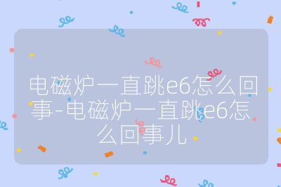 電磁爐一直跳e6怎么回事-電磁爐一直跳e6怎么回事兒