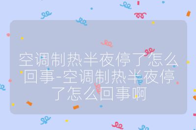 空調(diào)制熱半夜停了怎么回事-空調(diào)制熱半夜停了怎么回事啊