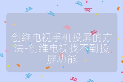 創(chuàng)維電視手機投屏的方法-創(chuàng)維電視找不到投屏功能