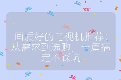 畫質好的電視機推薦:從需求到選購,一篇搞定不踩坑