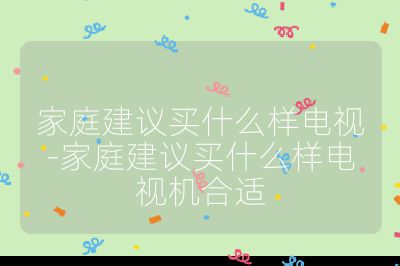 家庭建議買什么樣電視-家庭建議買什么樣電視機(jī)合適