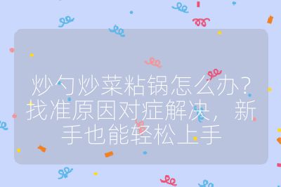 炒勺炒菜粘鍋怎么辦？找準原因對癥解決，新手也能輕松上手