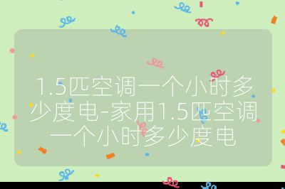 1.5匹空調一個小時多少度電-家用1.5匹空調一個小時多少度電
