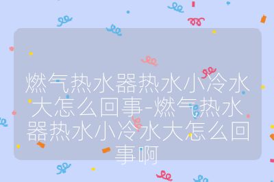 燃氣熱水器熱水小冷水大怎么回事-燃氣熱水器熱水小冷水大怎么回事啊