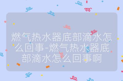 燃氣熱水器底部滴水怎么回事-燃氣熱水器底部滴水怎么回事啊