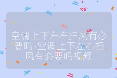 空調(diào)上下左右掃風(fēng)有必要嗎-空調(diào)上下左右掃風(fēng)有必要嗎視頻