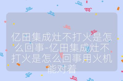 億田集成灶不打火是怎么回事-億田集成灶不打火是怎么回事用火機能對著