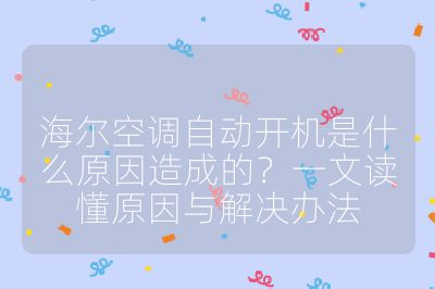 海爾空調(diào)自動開機是什么原因造成的？一文讀懂原因與解決辦法