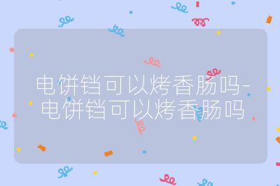 電餅鐺可以烤香腸嗎-電餅鐺可以烤香腸嗎