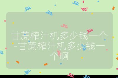 甘蔗榨汁機多少錢一個-甘蔗榨汁機多少錢一個啊