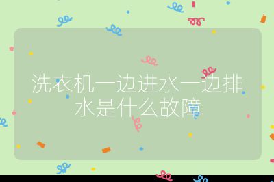 洗衣機一邊進水一邊排水是什么故障