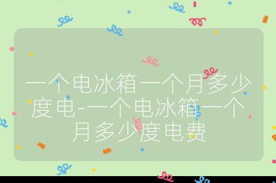 一個電冰箱一個月多少度電-一個電冰箱一個月多少度電費