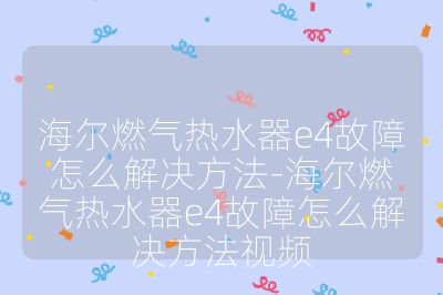 海爾燃氣熱水器e4故障怎么解決方法-海爾燃氣熱水器e4故障怎么解決方法視頻