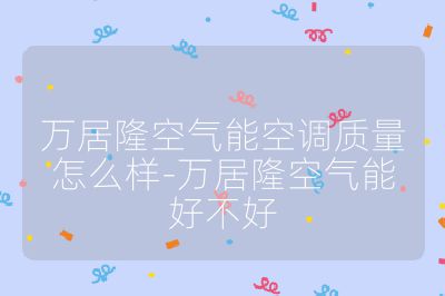 萬居隆空氣能空調質量怎么樣-萬居隆空氣能好不好