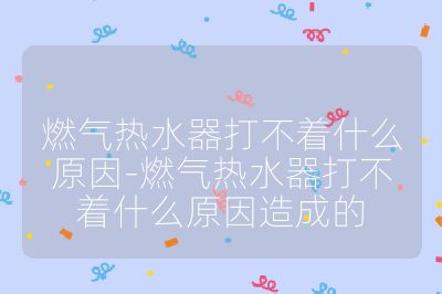 燃氣熱水器打不著什么原因-燃氣熱水器打不著什么原因造成的