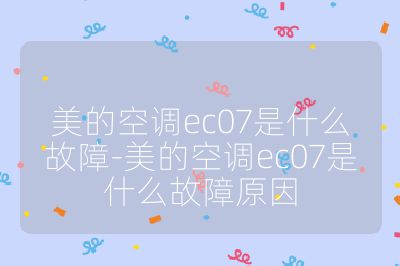 美的空調(diào)ec07是什么故障-美的空調(diào)ec07是什么故障原因