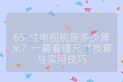 65-寸電視機(jī)是多少厘米?一篇看懂尺寸換算與實(shí)用技巧