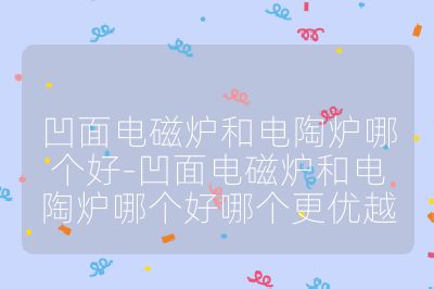 凹面電磁爐和電陶爐哪個好-凹面電磁爐和電陶爐哪個好哪個更優(yōu)越