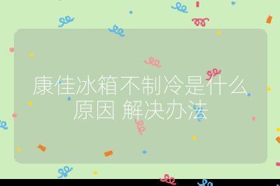 康佳冰箱不制冷是什么原因 解決辦法