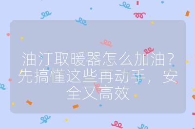 油汀取暖器怎么加油?先搞懂這些再動手,安全又高效