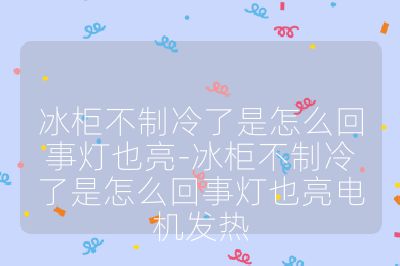 冰柜不制冷了是怎么回事燈也亮-冰柜不制冷了是怎么回事燈也亮電機發熱