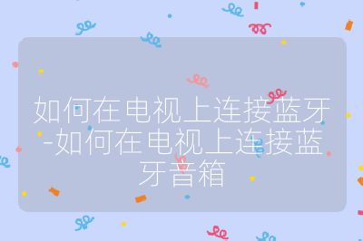 如何在電視上連接藍牙-如何在電視上連接藍牙音箱