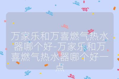 萬家樂和萬喜燃氣熱水器哪個好-萬家樂和萬喜燃氣熱水器哪個好一點