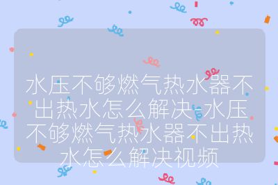 水壓不夠燃氣熱水器不出熱水怎么解決-水壓不夠燃氣熱水器不出熱水怎么解決視頻