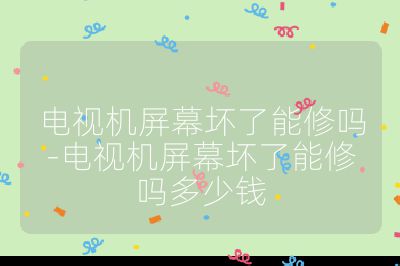 電視機屏幕壞了能修嗎-電視機屏幕壞了能修嗎多少錢