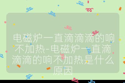 電磁爐一直滴滴滴的響不加熱-電磁爐一直滴滴滴的響不加熱是什么原因