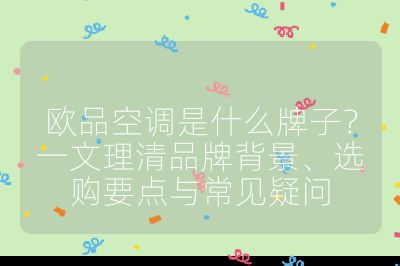 歐品空調是什么牌子？一文理清品牌背景、選購要點與常見疑問