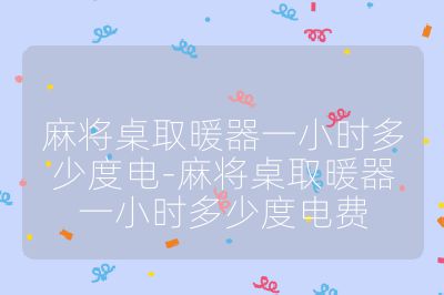 麻將桌取暖器一小時多少度電-麻將桌取暖器一小時多少度電費