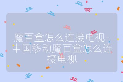 魔百盒怎么連接電視-中國移動(dòng)魔百盒怎么連接電視
