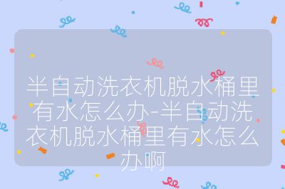 半自動洗衣機脫水桶里有水怎么辦-半自動洗衣機脫水桶里有水怎么辦啊