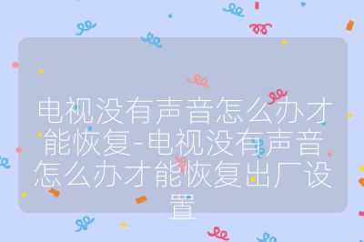 電視沒有聲音怎么辦才能恢復(fù)-電視沒有聲音怎么辦才能恢復(fù)出廠設(shè)置