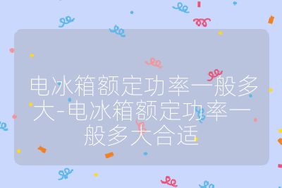 電冰箱額定功率一般多大-電冰箱額定功率一般多大合適