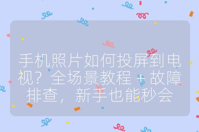 手機(jī)照片如何投屏到電視?全場景教程 + 故障排查,新手也能秒會